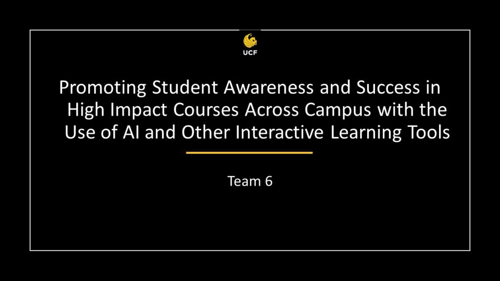 Team 6 - Promoting Student Awareness and Success in High Impact Courses Across Campus with the Use of AI and Other Interactive Learning Tools