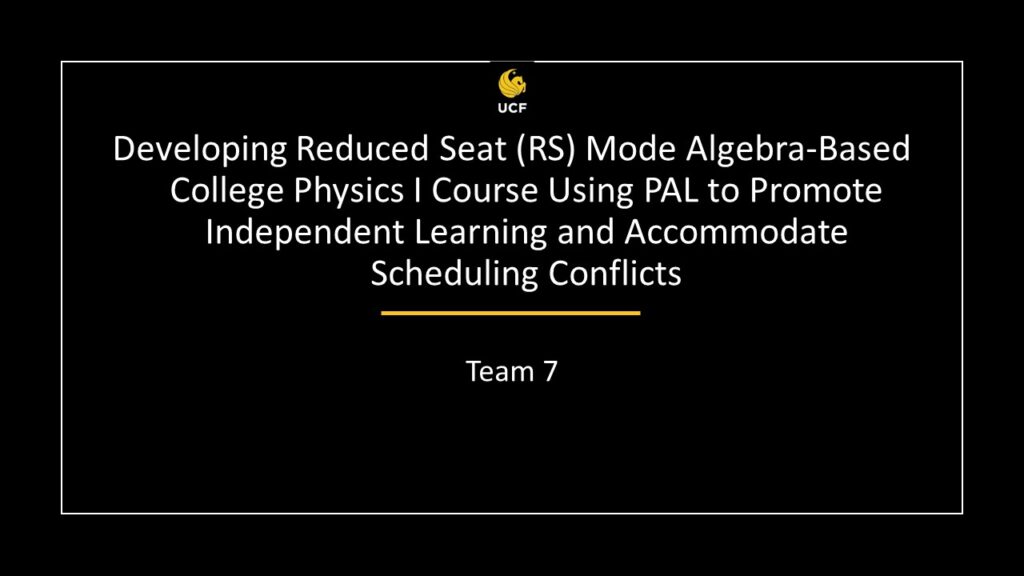 Team 7 - Developing Reduced Seat (RS) Mode Algebra-Based College Physics I Course Using PAL to Promote Independent Learning and Accommodate Scheduling Conflicts